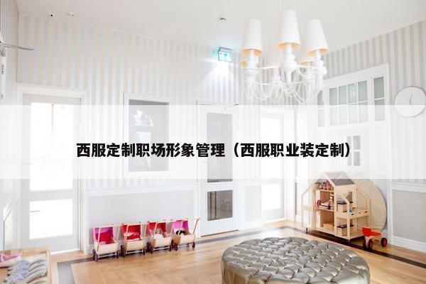 西服定制职场形象管理（西服职业装定制）