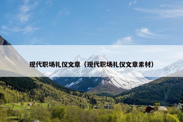 现代职场礼仪文章（现代职场礼仪文章素材）
