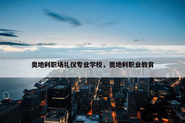 奥地利职场礼仪专业学校，奥地利职业教育