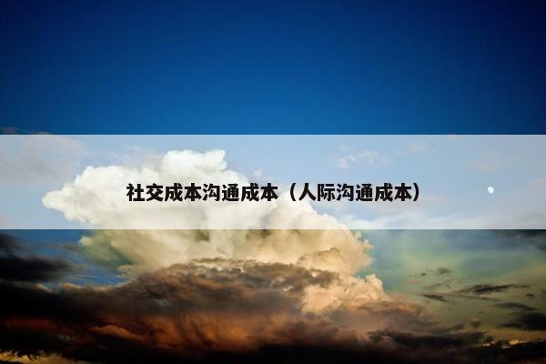 社交成本沟通成本（人际沟通成本）