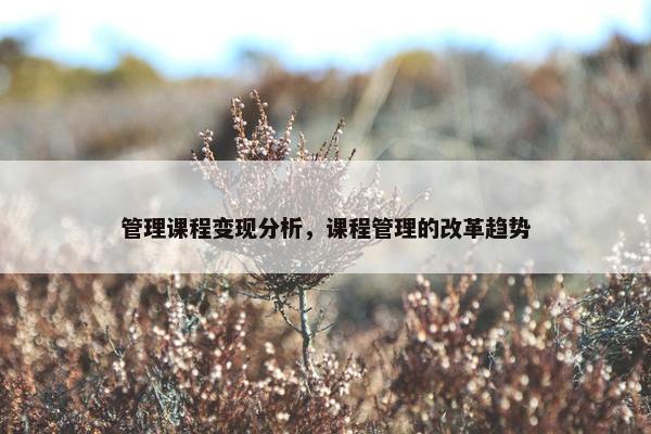 管理课程变现分析，课程管理的改革趋势