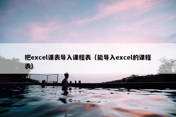 把excel课表导入课程表（能导入excel的课程表）