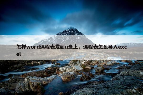 怎样word课程表发到u盘上，课程表怎么导入excel