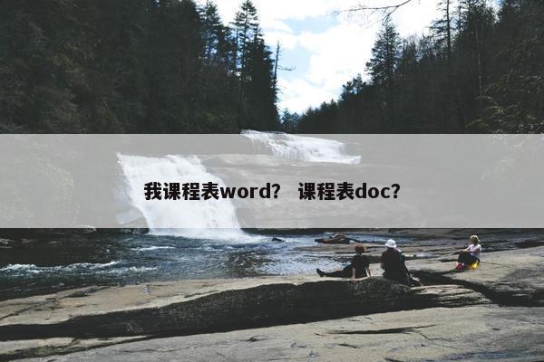 我课程表word？ 课程表doc？