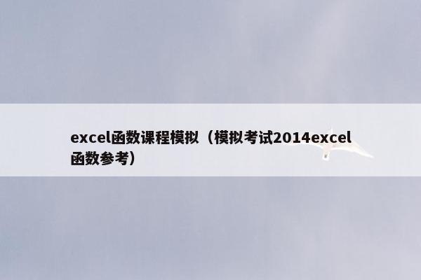 excel函数课程模拟（模拟考试2014excel函数参考）