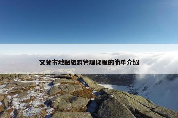 文登市地图旅游管理课程的简单介绍