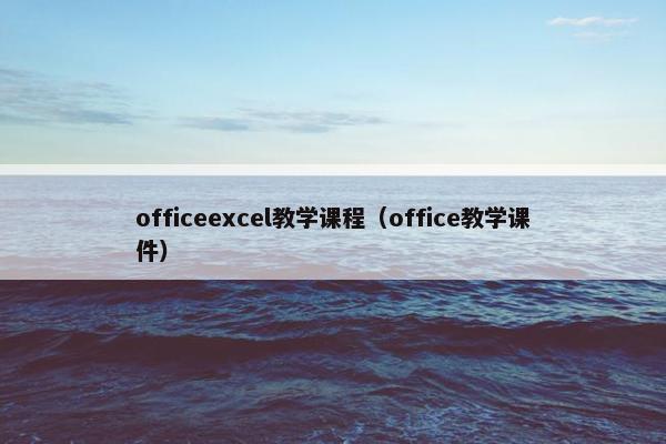 officeexcel教学课程（office教学课件）