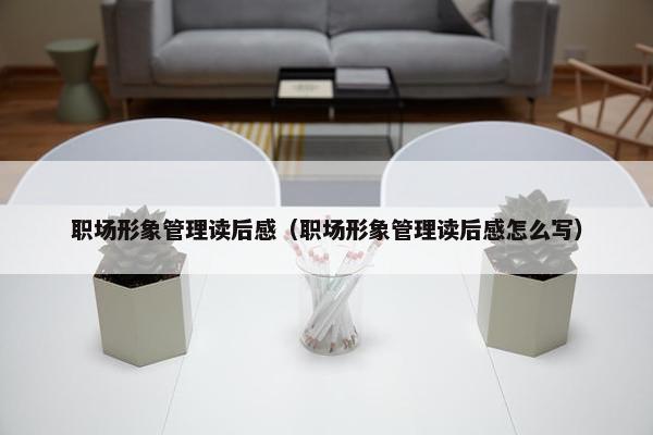 职场形象管理读后感（职场形象管理读后感怎么写）