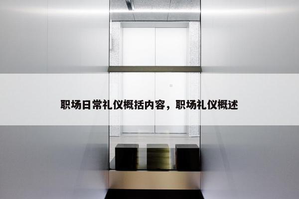 职场日常礼仪概括内容，职场礼仪概述