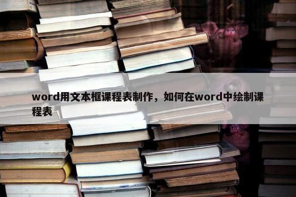 word用文本框课程表制作，如何在word中绘制课程表