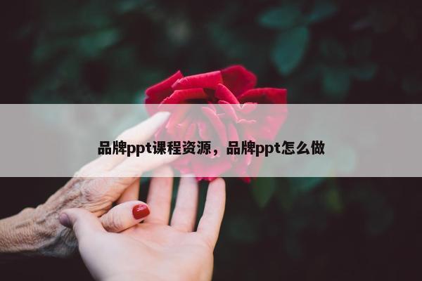 品牌ppt课程资源，品牌ppt怎么做