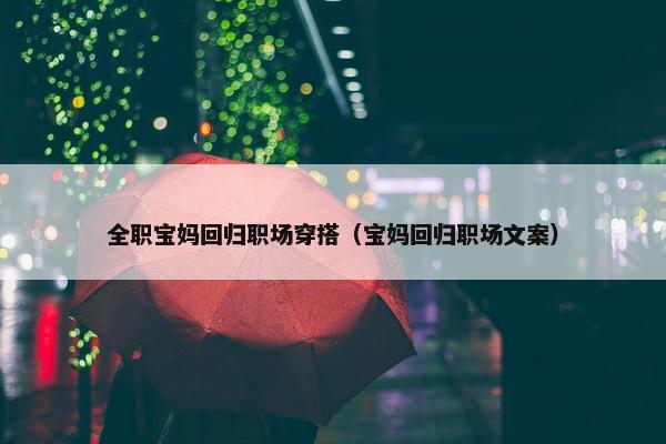 全职宝妈回归职场穿搭（宝妈回归职场文案）