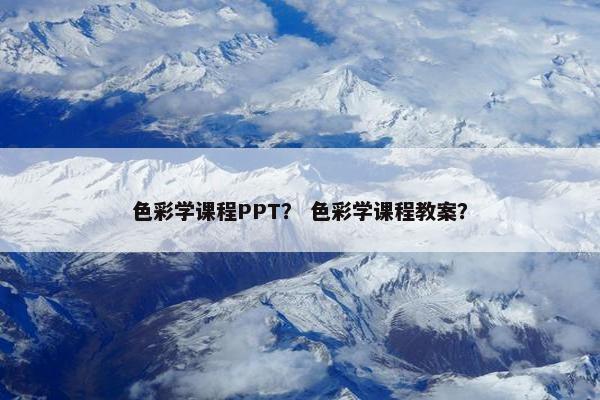 色彩学课程PPT？ 色彩学课程教案？