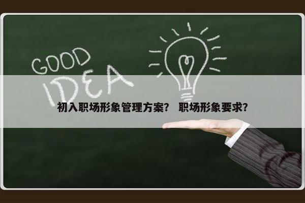 初入职场形象管理方案？ 职场形象要求？