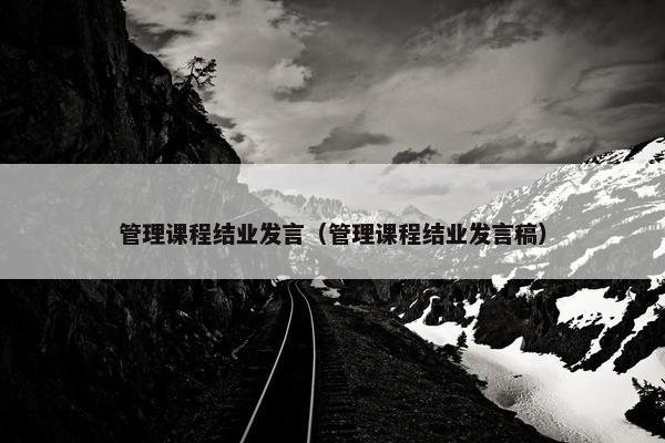 管理课程结业发言（管理课程结业发言稿）
