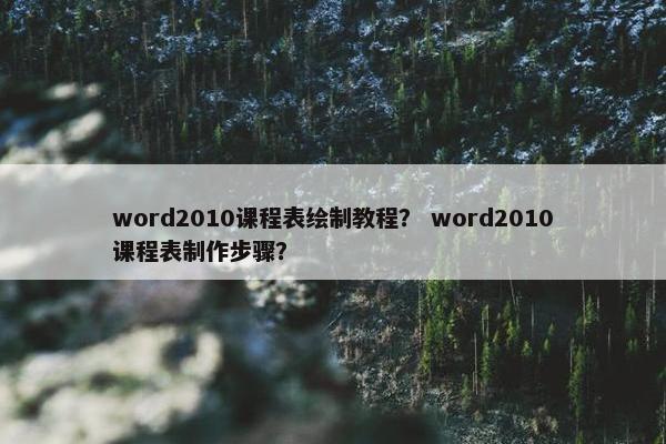 word2010课程表绘制教程？ word2010课程表制作步骤？
