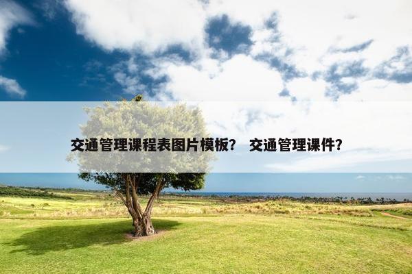 交通管理课程表图片模板？ 交通管理课件？