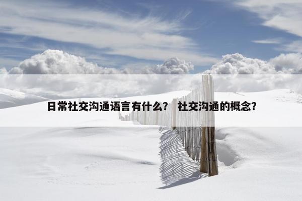 日常社交沟通语言有什么？ 社交沟通的概念？
