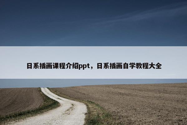 日系插画课程介绍ppt，日系插画自学教程大全