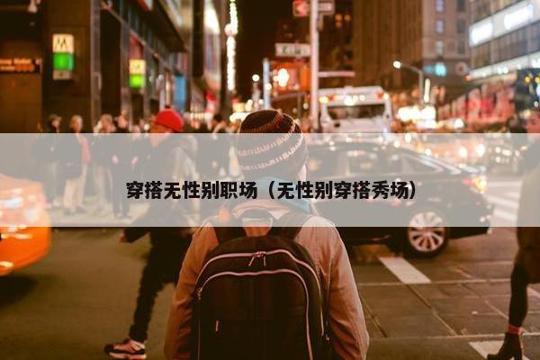 穿搭无性别职场（无性别穿搭秀场）