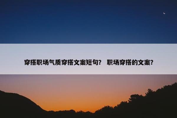 穿搭职场气质穿搭文案短句？ 职场穿搭的文案？