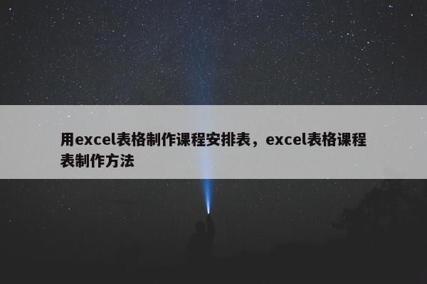 用excel表格制作课程安排表，excel表格课程表制作方法