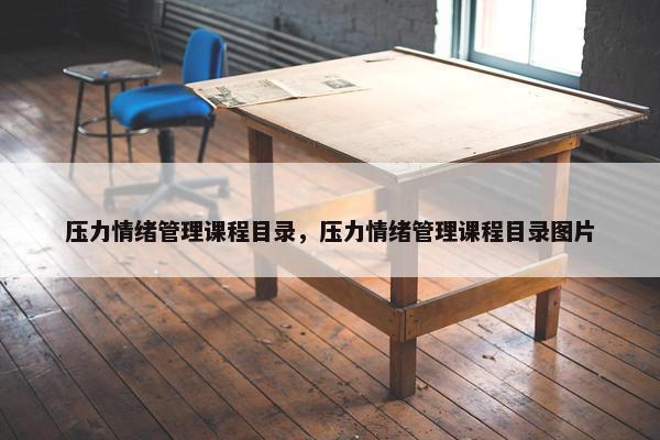 压力情绪管理课程目录，压力情绪管理课程目录图片
