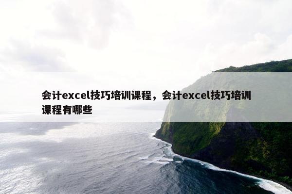 会计excel技巧培训课程，会计excel技巧培训课程有哪些