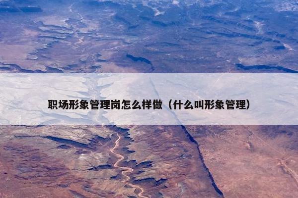 职场形象管理岗怎么样做（什么叫形象管理）