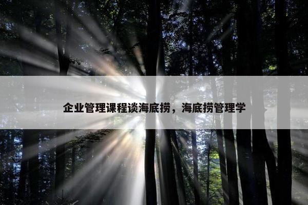 企业管理课程谈海底捞，海底捞管理学