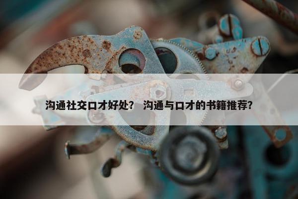沟通社交口才好处？ 沟通与口才的书籍推荐？