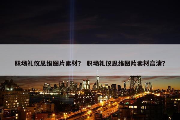 职场礼仪思维图片素材？ 职场礼仪思维图片素材高清？