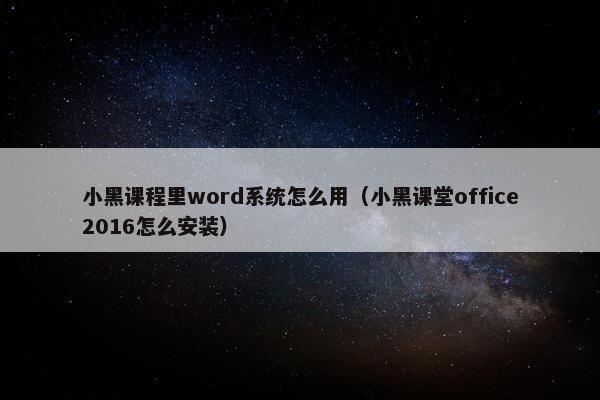 小黑课程里word系统怎么用（小黑课堂office2016怎么安装）