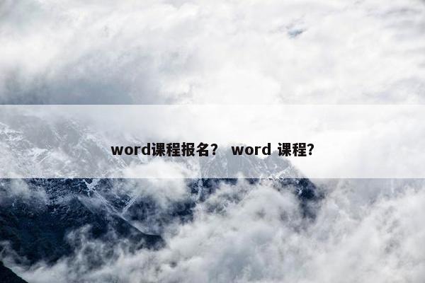 word课程报名？ word 课程？