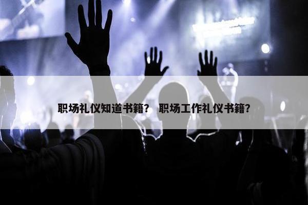 职场礼仪知道书籍？ 职场工作礼仪书籍？