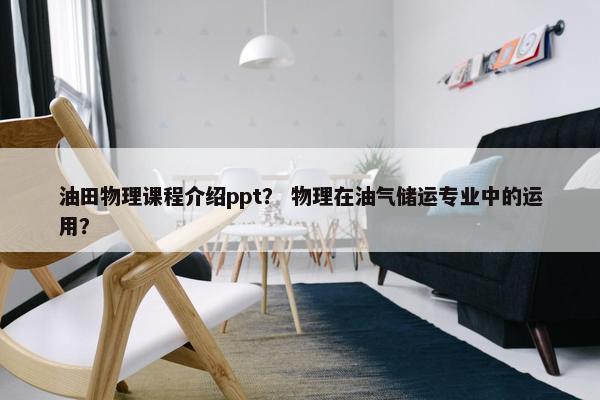 油田物理课程介绍ppt？ 物理在油气储运专业中的运用？