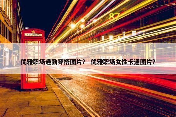 优雅职场通勤穿搭图片？ 优雅职场女性卡通图片？
