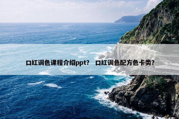 口红调色课程介绍ppt？ 口红调色配方色卡类？