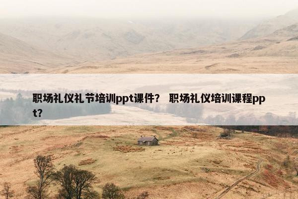 职场礼仪礼节培训ppt课件？ 职场礼仪培训课程ppt？