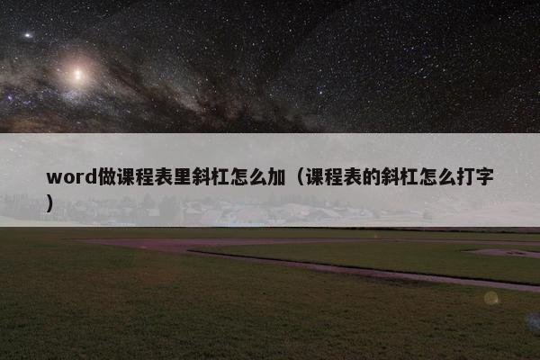 word做课程表里斜杠怎么加（课程表的斜杠怎么打字）
