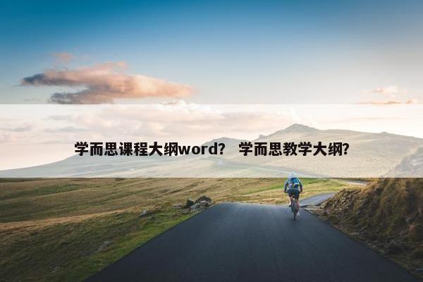 学而思课程大纲word？ 学而思教学大纲？