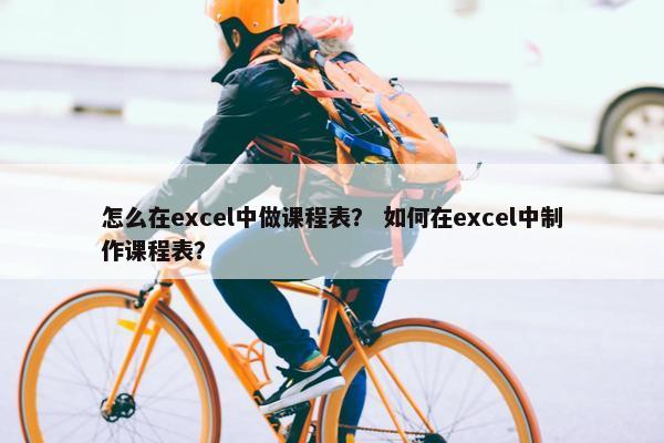 怎么在excel中做课程表？ 如何在excel中制作课程表？