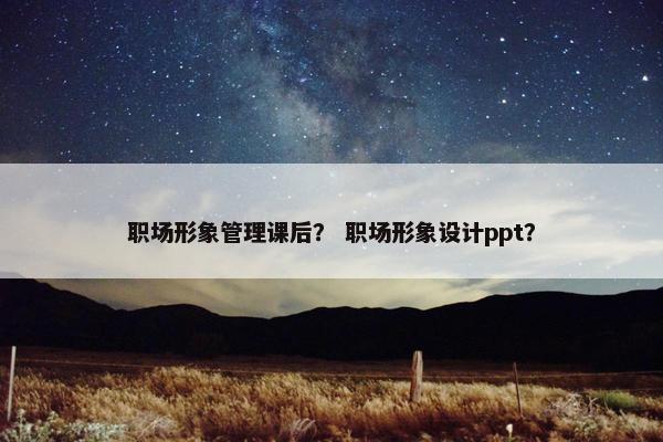 职场形象管理课后？ 职场形象设计ppt？