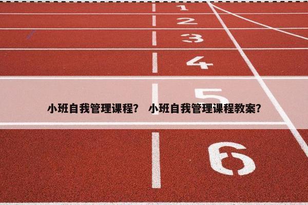 小班自我管理课程？ 小班自我管理课程教案？