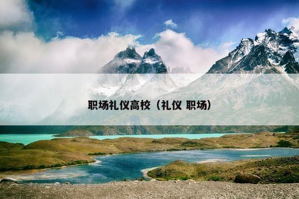 职场礼仪高校（礼仪 职场）