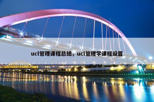 ucl管理课程总结，ucl管理学课程设置