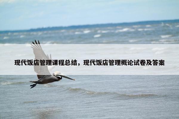 现代饭店管理课程总结，现代饭店管理概论试卷及答案