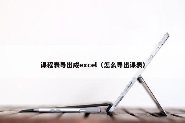 课程表导出成excel（怎么导出课表）
