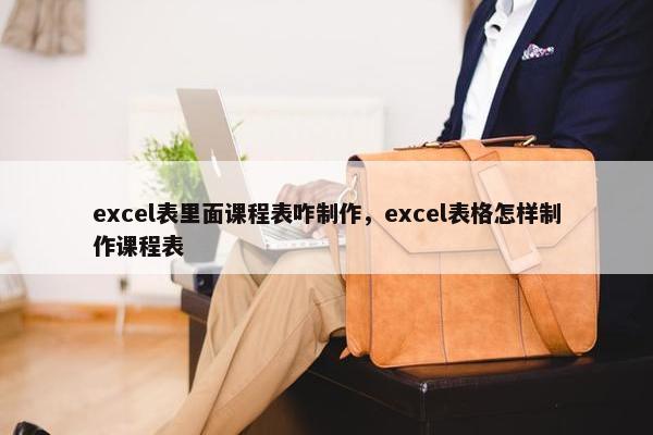 excel表里面课程表咋制作，excel表格怎样制作课程表