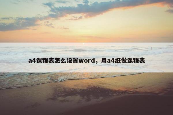 a4课程表怎么设置word，用a4纸做课程表